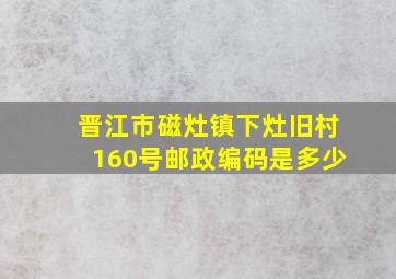 晋江市磁灶镇下灶旧村160号邮政编码是多少