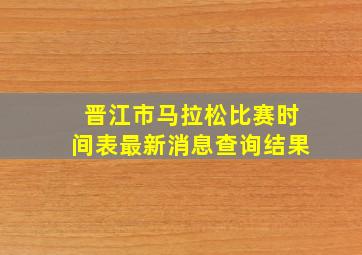 晋江市马拉松比赛时间表最新消息查询结果