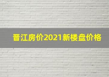 晋江房价2021新楼盘价格