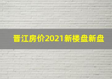 晋江房价2021新楼盘新盘