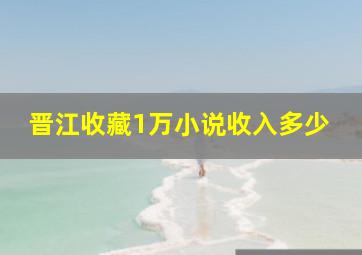 晋江收藏1万小说收入多少