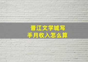 晋江文学城写手月收入怎么算