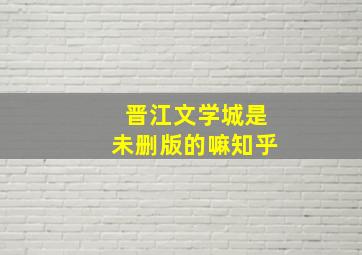 晋江文学城是未删版的嘛知乎