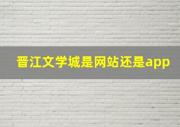 晋江文学城是网站还是app