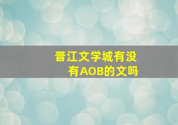 晋江文学城有没有AOB的文吗