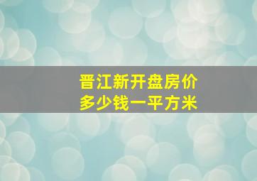 晋江新开盘房价多少钱一平方米