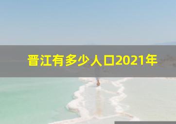 晋江有多少人口2021年