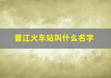 晋江火车站叫什么名字