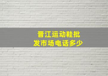 晋江运动鞋批发市场电话多少