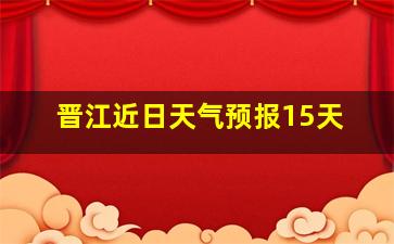 晋江近日天气预报15天