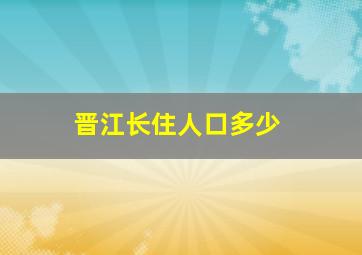 晋江长住人口多少