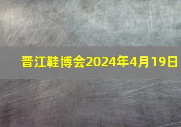 晋江鞋博会2024年4月19日