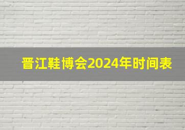 晋江鞋博会2024年时间表