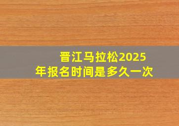 晋江马拉松2025年报名时间是多久一次