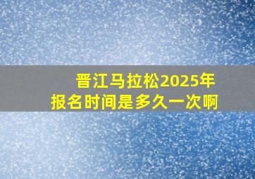 晋江马拉松2025年报名时间是多久一次啊