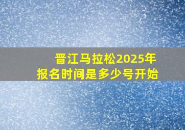 晋江马拉松2025年报名时间是多少号开始