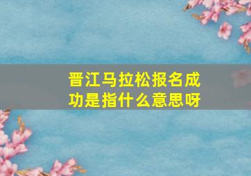 晋江马拉松报名成功是指什么意思呀