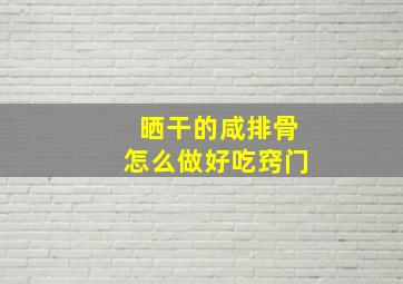 晒干的咸排骨怎么做好吃窍门