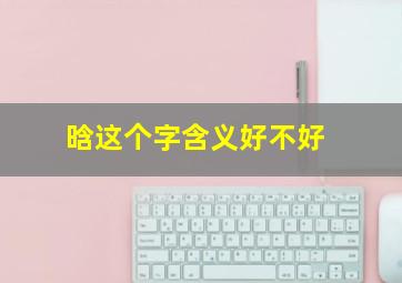 晗这个字含义好不好