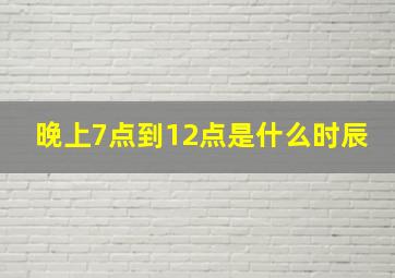 晚上7点到12点是什么时辰