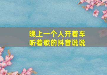 晚上一个人开着车听着歌的抖音说说