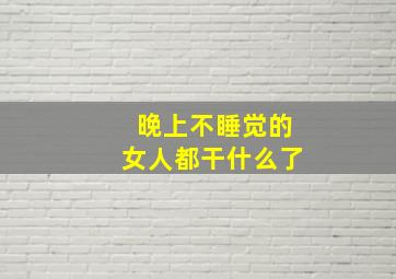 晚上不睡觉的女人都干什么了