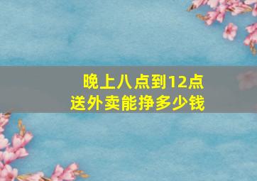 晚上八点到12点送外卖能挣多少钱