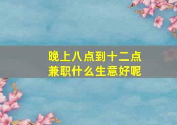 晚上八点到十二点兼职什么生意好呢