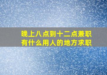 晚上八点到十二点兼职有什么用人的地方求职