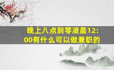 晚上八点到零凌晨12:00有什么可以做兼职的