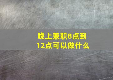 晚上兼职8点到12点可以做什么