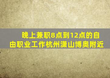 晚上兼职8点到12点的自由职业工作杭州潇山博奥附近