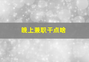 晚上兼职干点啥