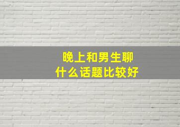 晚上和男生聊什么话题比较好