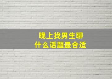 晚上找男生聊什么话题最合适