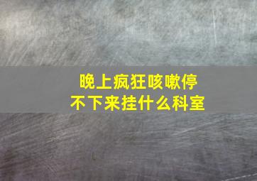 晚上疯狂咳嗽停不下来挂什么科室