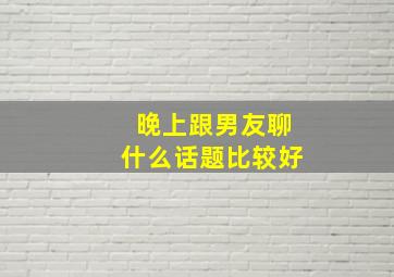 晚上跟男友聊什么话题比较好