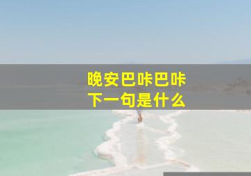 晚安巴咔巴咔下一句是什么