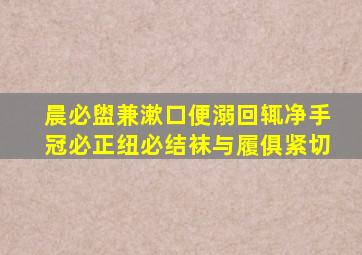 晨必盥兼漱口便溺回辄净手冠必正纽必结袜与履俱紧切