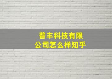 普丰科技有限公司怎么样知乎