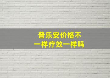 普乐安价格不一样疗效一样吗