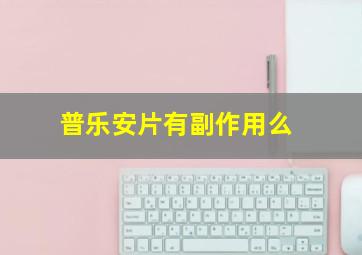 普乐安片有副作用么