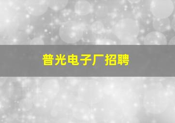 普光电子厂招聘