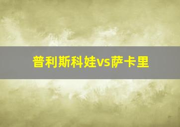 普利斯科娃vs萨卡里