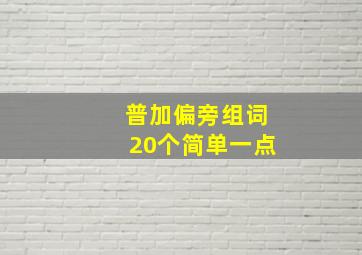 普加偏旁组词20个简单一点