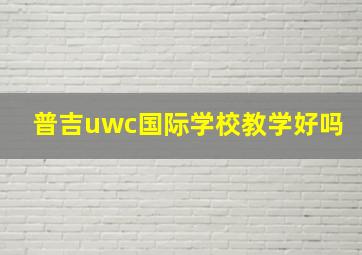 普吉uwc国际学校教学好吗