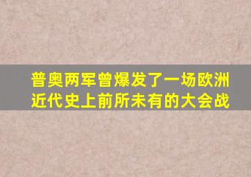 普奥两军曾爆发了一场欧洲近代史上前所未有的大会战