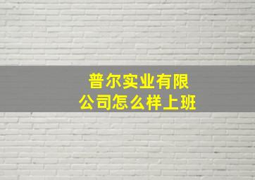 普尔实业有限公司怎么样上班