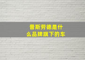 普斯劳德是什么品牌旗下的车