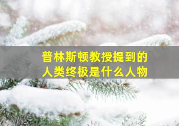 普林斯顿教授提到的人类终极是什么人物